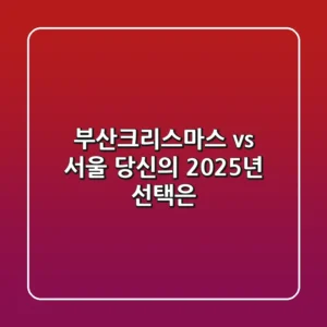 부산크리스마스 vs 서울: 당신의 2025년 선택은?