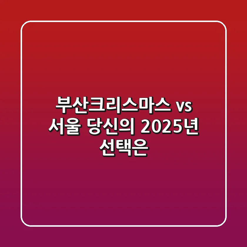 부산크리스마스 vs 서울: 당신의 2025년 선택은?