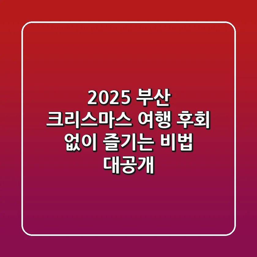 🎄 2025 부산 크리스마스 여행, 후회 없이 즐기는 비법 대공개!