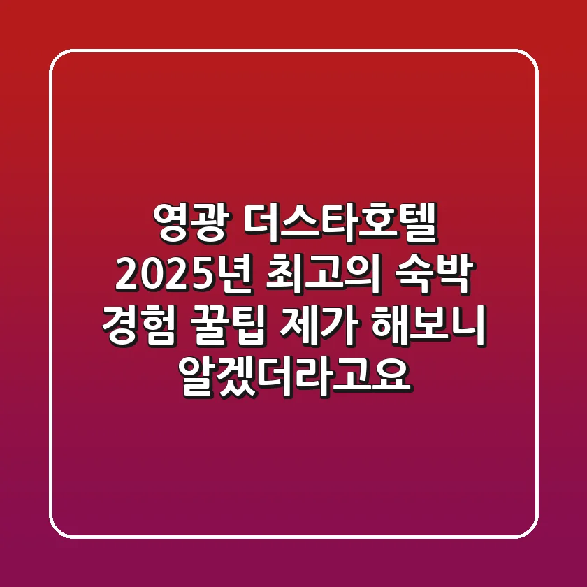 영광 더스타호텔, 2025년 최고의 숙박 경험 꿀팁 (제가 해보니 알겠더라고요)