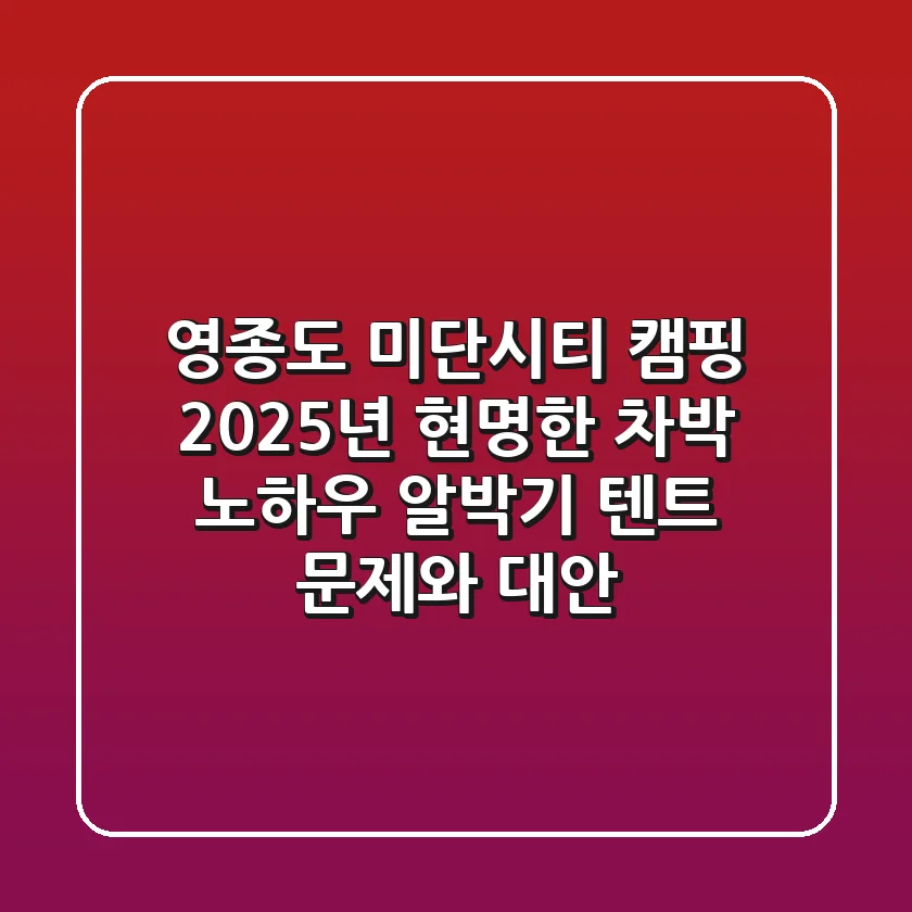 영종도 미단시티 캠핑, 2025년 현명한 차박 노하우 (알박기 텐트 문제와 대안)
