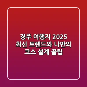 경주 여행지 2025: 최신 트렌드와 나만의 코스 설계 꿀팁