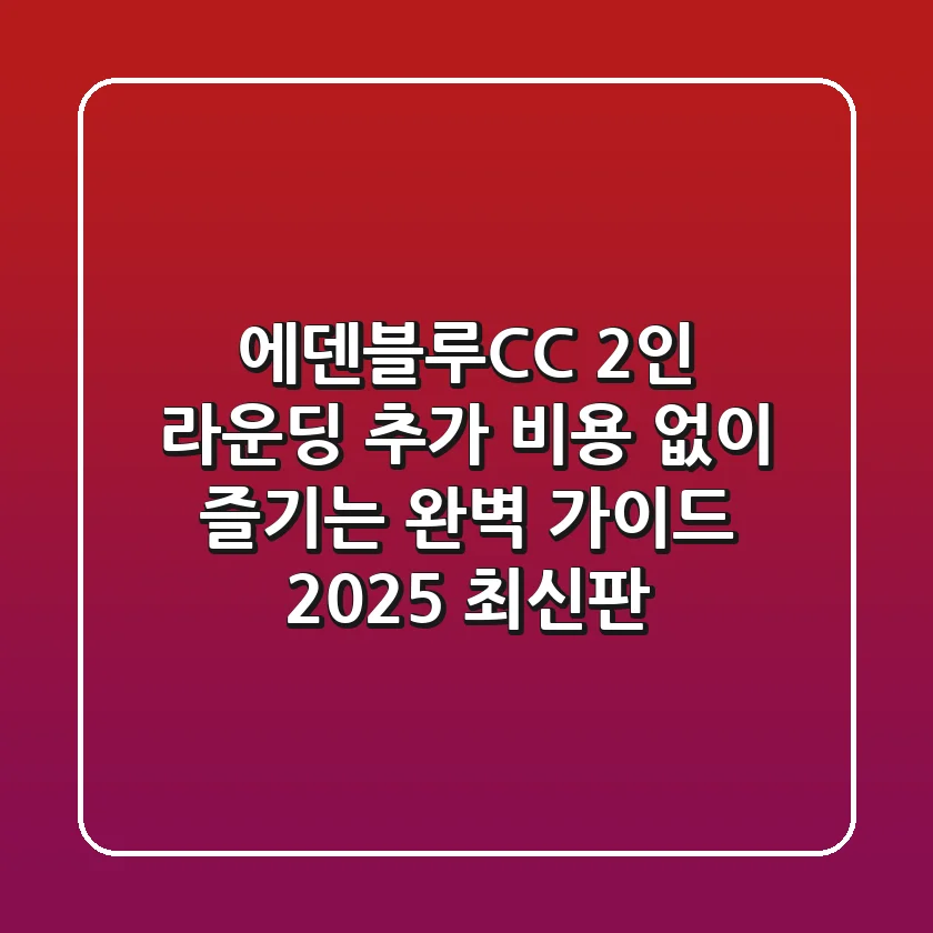 에덴블루CC 2인 라운딩, 추가 비용 없이 즐기는 완벽 가이드 (2025 최신판)