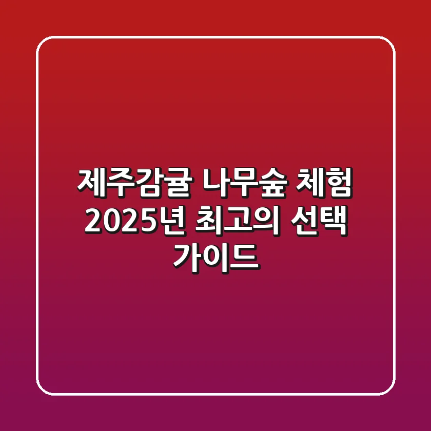 제주감귤 나무숲 체험, 2025년 최고의 선택 가이드