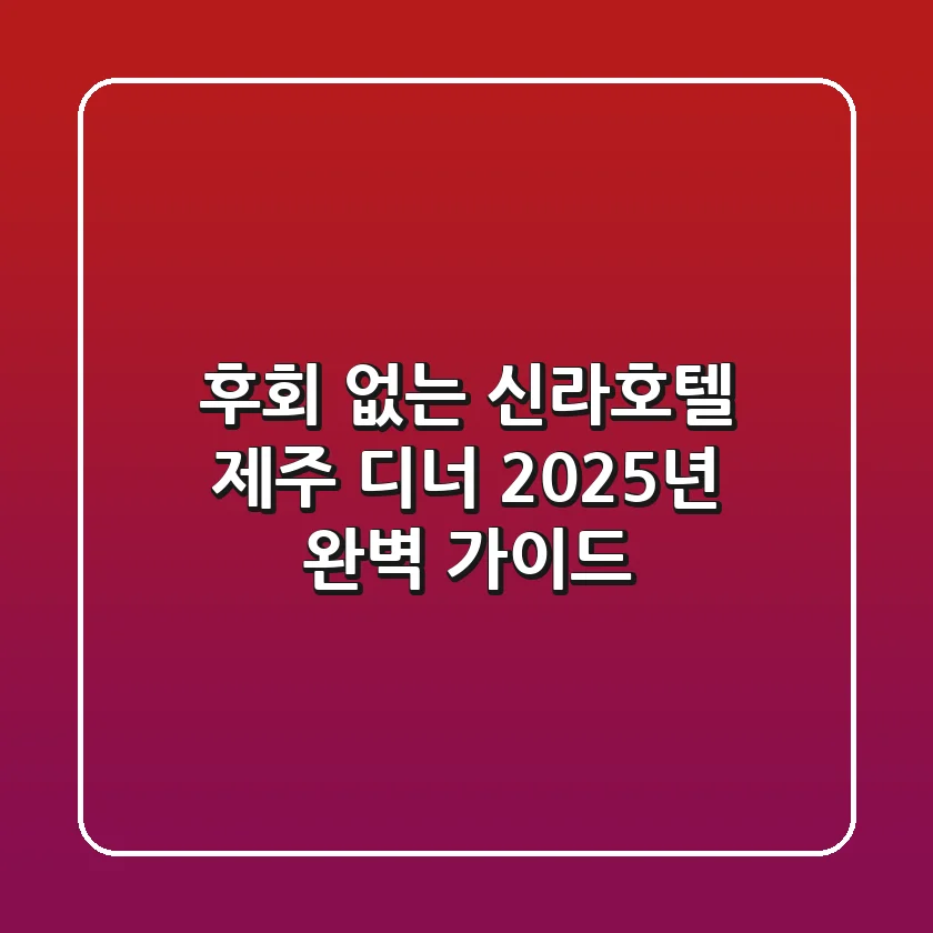 후회 없는 신라호텔 제주 디너, 2025년 완벽 가이드