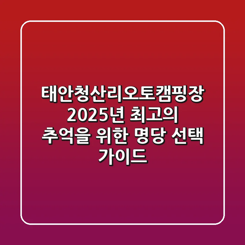 태안청산리오토캠핑장, 2025년 최고의 추억을 위한 명당 선택 가이드