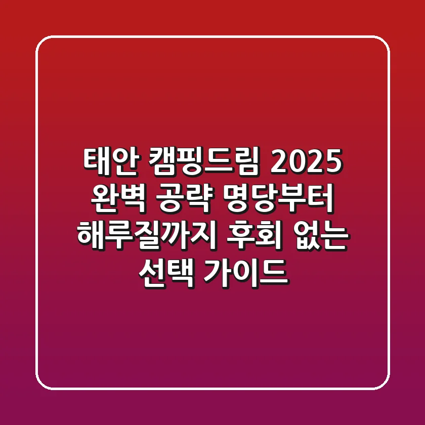 태안 캠핑드림 2025 완벽 공략: 명당부터 해루질까지, 후회 없는 선택 가이드!