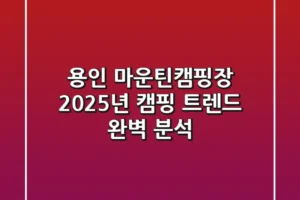용인 마운틴캠핑장, 2025년 캠핑 트렌드 완벽 분석!