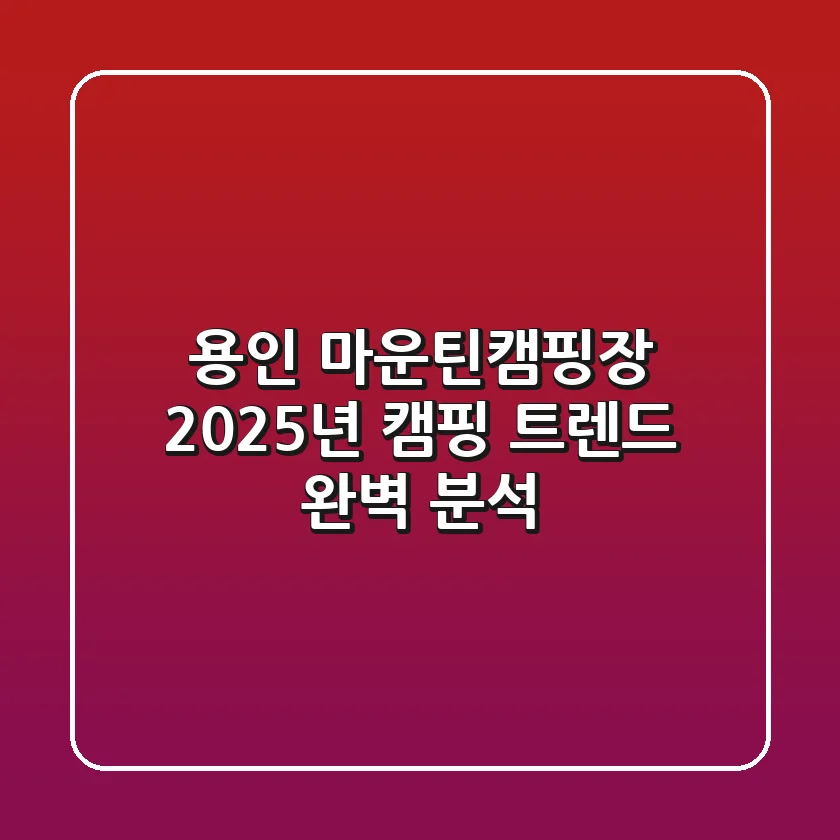 용인 마운틴캠핑장, 2025년 캠핑 트렌드 완벽 분석!