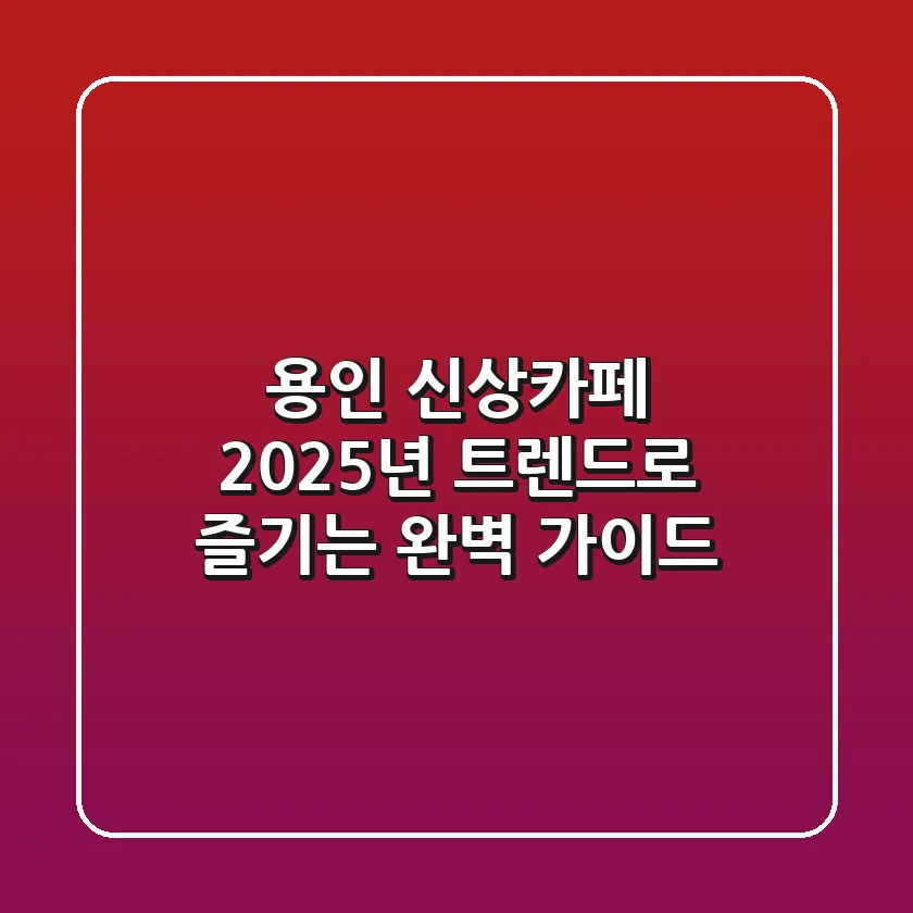 용인 신상카페, 2025년 트렌드로 즐기는 완벽 가이드!