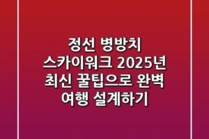 정선 병방치 스카이워크: 2025년 최신 꿀팁으로 완벽 여행 설계하기