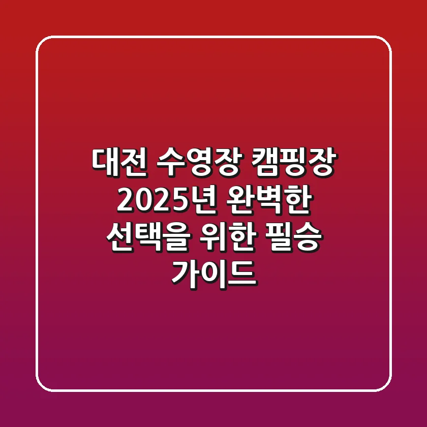 대전 수영장 캠핑장, 2025년 완벽한 선택을 위한 필승 가이드!