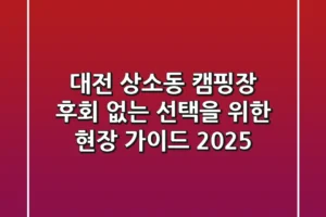 대전 상소동 캠핑장, 후회 없는 선택을 위한 현장 가이드 2025