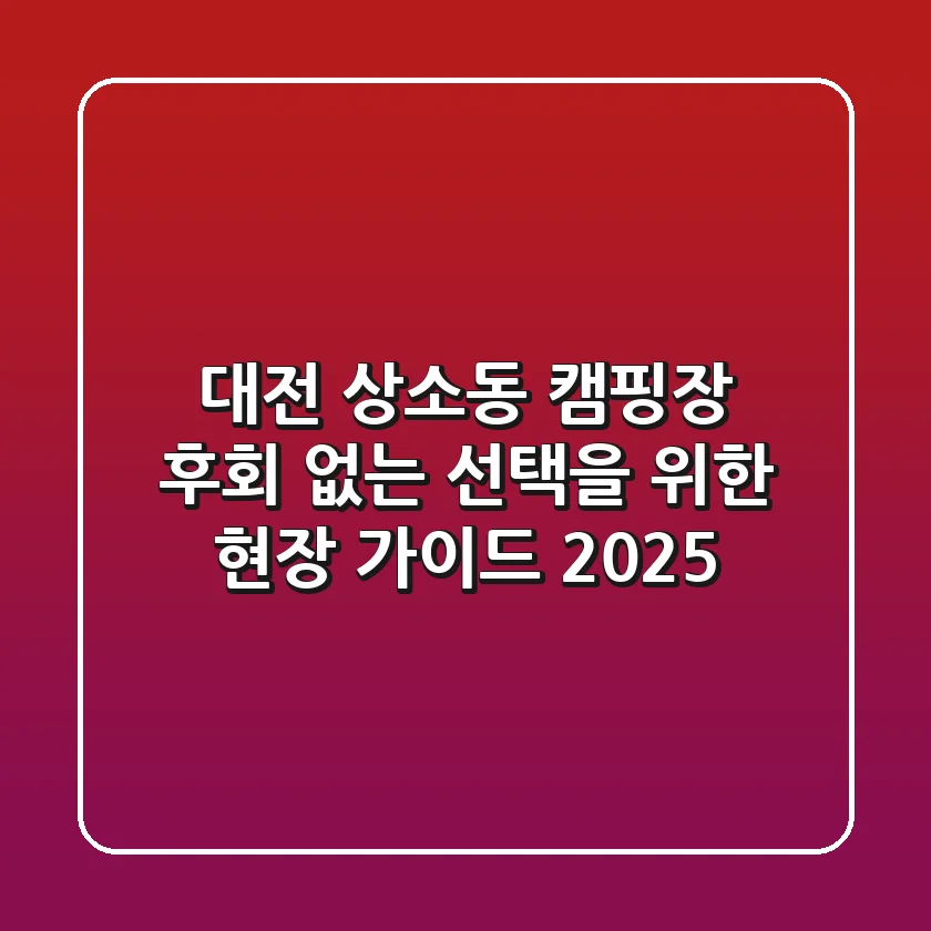 대전 상소동 캠핑장, 후회 없는 선택을 위한 현장 가이드 2025
