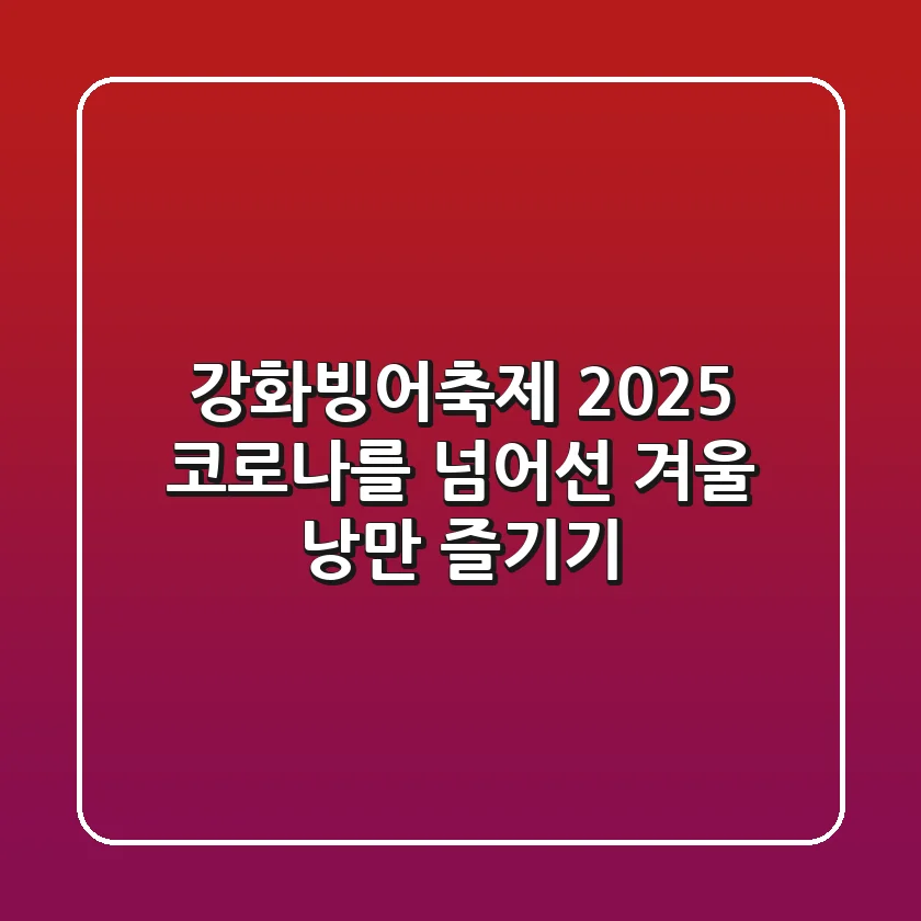 강화빙어축제 2025: 코로나를 넘어선 겨울 낭만 즐기기