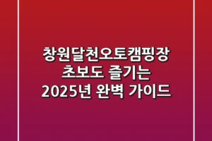 창원달천오토캠핑장: 초보도 즐기는 2025년 완벽 가이드