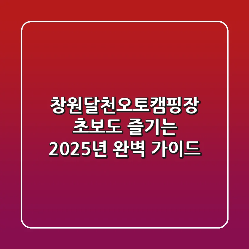 창원달천오토캠핑장: 초보도 즐기는 2025년 완벽 가이드