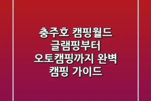 충주호 캠핑월드: 글램핑부터 오토캠핑까지, 완벽 캠핑 가이드