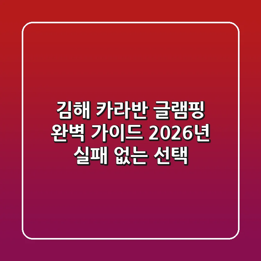 김해 카라반 글램핑 완벽 가이드: 2026년 실패 없는 선택!