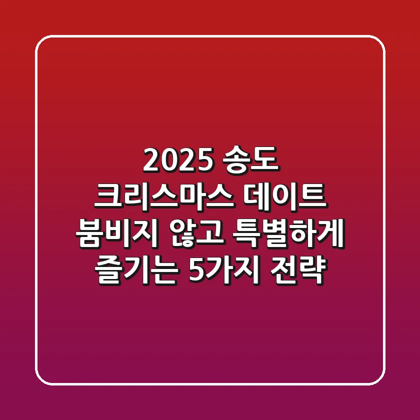 2025 송도 크리스마스 데이트, 붐비지 않고 특별하게 즐기는 5가지 전략