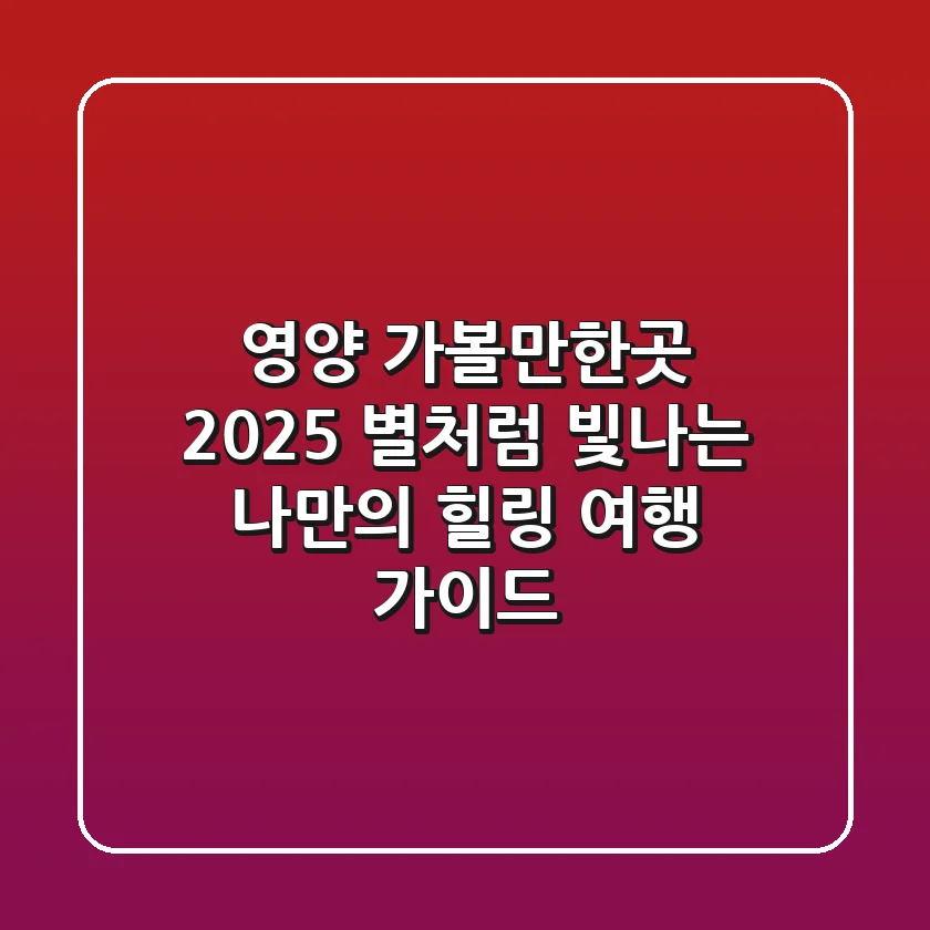 영양 가볼만한곳 2025, 별처럼 빛나는 나만의 힐링 여행 가이드