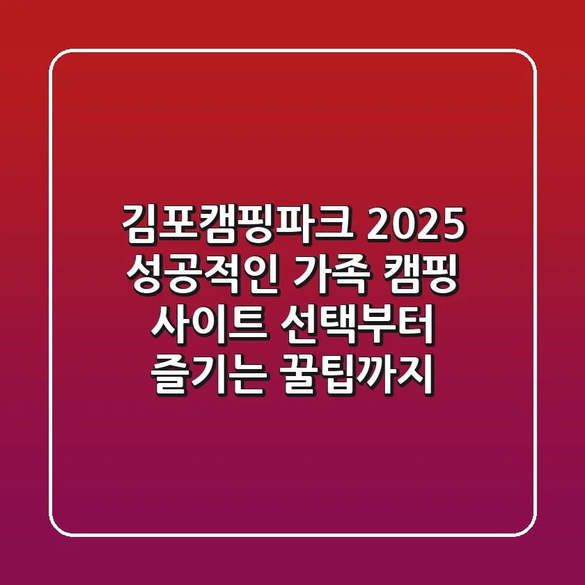 김포캠핑파크 2025: 성공적인 가족 캠핑, 사이트 선택부터 즐기는 꿀팁까지!